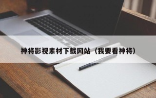弥勒神将影视素材下载网站（我要看神将）