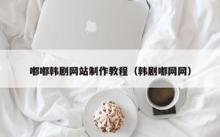 弥勒嘟嘟韩剧网站制作教程（韩剧嘟网网）