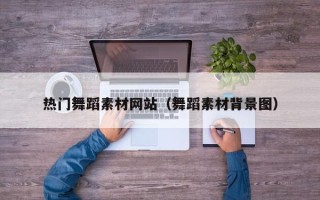弥勒热门舞蹈素材网站（舞蹈素材背景图）