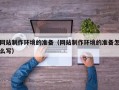 弥勒网站制作环境的准备（网站制作环境的准备怎么写）