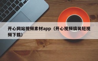 弥勒开心网站视频素材app（开心视频搞笑短视频下载）